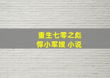 重生七零之彪悍小军嫂 小说